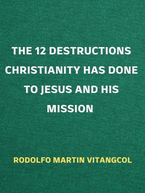 Title details for The 12 Destructions Christianity Has Done to Jesus and His Mission by Rodolfo Martin Vitangcol - Wait list